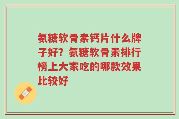 氨糖软骨素钙片什么牌子好?氨糖软骨素排行榜上大家吃的哪款效果比较好-第1张图片-超越 氨糖软骨素钙片什么牌子好?氨糖软骨素排行榜上大家吃的哪款效果比较好-第1张图片-超越