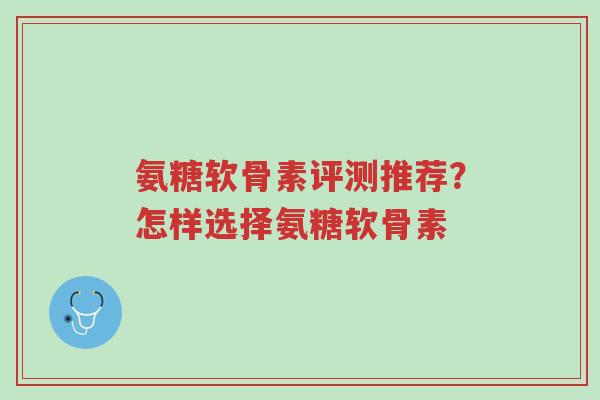 氨糖软骨素评测推荐?怎样选择氨糖软骨素-第1张图片-超越 氨糖软骨素评测推荐?怎样选择氨糖软骨素-第1张图片-超越