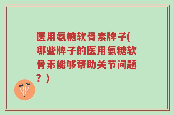 医用氨糖软骨素牌子(哪些牌子的医用氨糖软骨素能够帮助关节问题?)-第1张图片-超越 医用氨糖软骨素牌子(哪些牌子的医用氨糖软骨素能够帮助关节问题?)-第1张图片-超越
