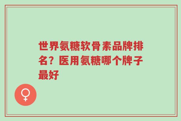 世界氨糖软骨素品牌排名?医用氨糖哪个牌子最好-第1张图片-超越 世界氨糖软骨素品牌排名?医用氨糖哪个牌子最好-第1张图片-超越