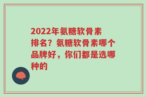 2022年氨糖软骨素排名?氨糖软骨素哪个品牌好,你们都是选哪种的-第1张图片-超越 2022年氨糖软骨素排名?氨糖软骨素哪个品牌好,你们都是选哪种的-第1张图片-超越