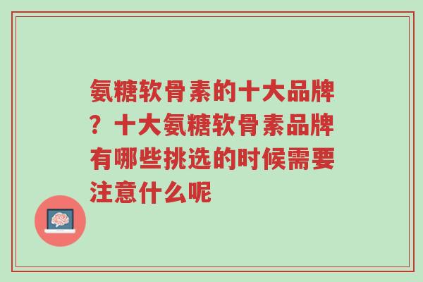 氨糖软骨素的十大品牌?十大氨糖软骨素品牌有哪些挑选的时候需要注意什么呢-第1张图片-超越 氨糖软骨素的十大品牌?十大氨糖软骨素品牌有哪些挑选的时候需要注意什么呢-第1张图片-超越