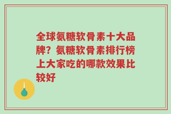 全球氨糖软骨素十大品牌？氨糖软骨素排行榜上大家吃的哪款效果比较好-第1张图片-超越
