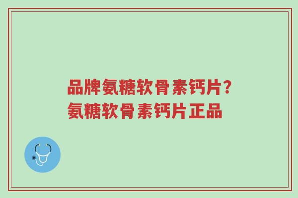 品牌氨糖软骨素钙片？氨糖软骨素钙片正品-第1张图片-超越