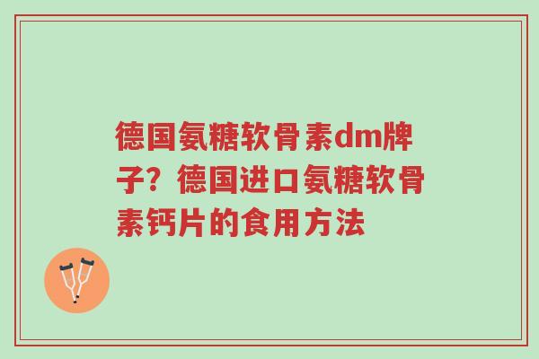 德国氨糖软骨素dm牌子?德国进口氨糖软骨素钙片的食用方法-第1张图片-超越 德国氨糖软骨素dm牌子?德国进口氨糖软骨素钙片的食用方法-第1张图片-超越