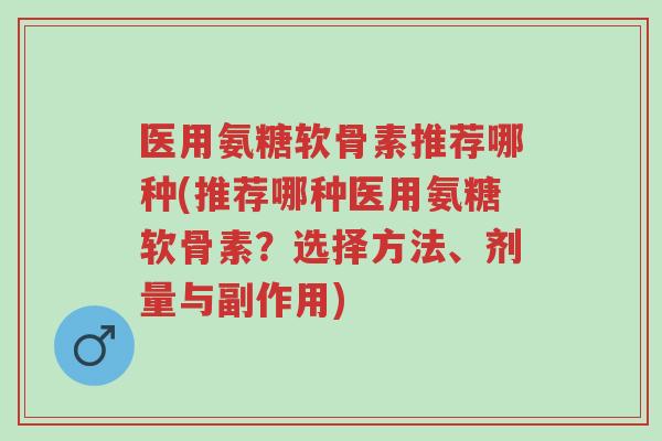 医用氨糖软骨素推荐哪种(推荐哪种医用氨糖软骨素？选择方法、剂量与副作用)-第1张图片-超越