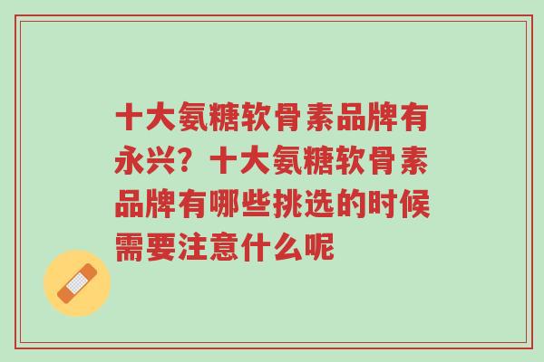 十大氨糖软骨素品牌有永兴?十大氨糖软骨素品牌有哪些挑选的时候需要注意什么呢-第1张图片-超越 十大氨糖软骨素品牌有永兴?十大氨糖软骨素品牌有哪些挑选的时候需要注意什么呢-第1张图片-超越