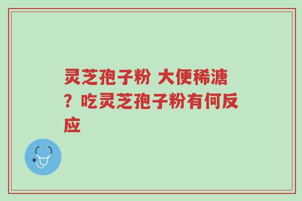 灵芝孢子粉 大便稀溏?吃灵芝孢子粉有何反应-第1张图片-超越 灵芝孢子粉 大便稀溏?吃灵芝孢子粉有何反应-第1张图片-超越