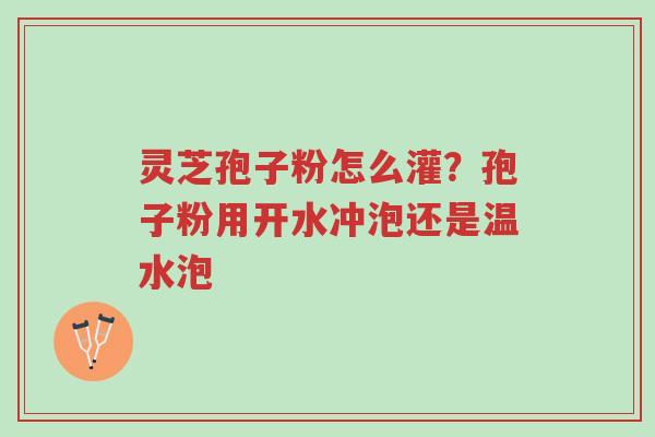 灵芝孢子粉怎么灌?孢子粉用开水冲泡还是温水泡-第1张图片-超越 灵芝孢子粉怎么灌?孢子粉用开水冲泡还是温水泡-第1张图片-超越