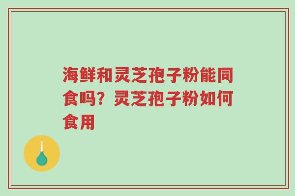 海鲜和灵芝孢子粉能同食吗?灵芝孢子粉如何食用-第1张图片-超越 海鲜和灵芝孢子粉能同食吗?灵芝孢子粉如何食用-第1张图片-超越