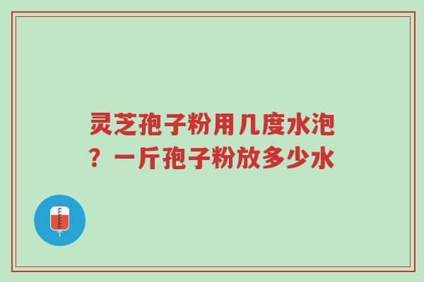 灵芝孢子粉用几度水泡?一斤孢子粉放多少水-第1张图片-超越 灵芝孢子粉用几度水泡?一斤孢子粉放多少水-第1张图片-超越