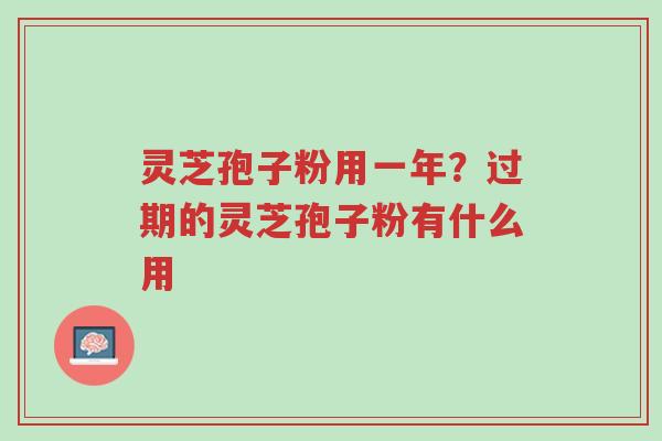 灵芝孢子粉用一年?过期的灵芝孢子粉有什么用-第1张图片-超越 灵芝孢子粉用一年?过期的灵芝孢子粉有什么用-第1张图片-超越