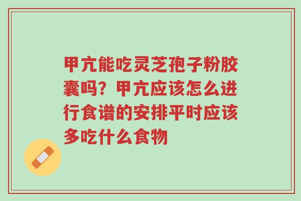 甲亢能吃灵芝孢子粉胶囊吗？甲亢应该怎么进行食谱的安排平时应该多吃什么食物-第1张图片-超越