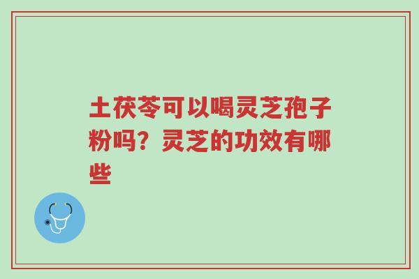 土茯苓可以喝灵芝孢子粉吗?灵芝的功效有哪些-第1张图片-超越 土茯苓可以喝灵芝孢子粉吗?灵芝的功效有哪些-第1张图片-超越