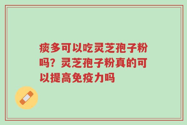 痰多可以吃灵芝孢子粉吗?灵芝孢子粉真的可以提高免疫力吗-第1张图片-超越 痰多可以吃灵芝孢子粉吗?灵芝孢子粉真的可以提高免疫力吗-第1张图片-超越