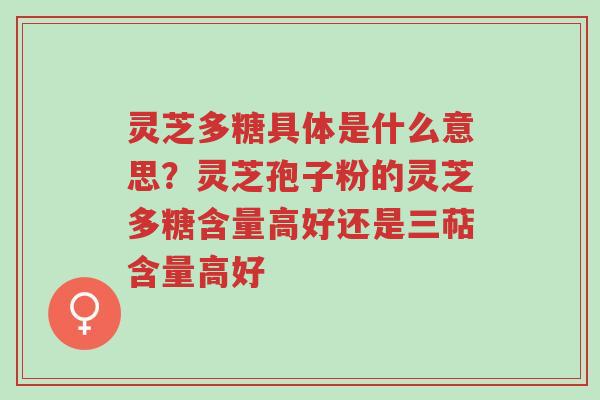 灵芝多糖具体是什么意思?灵芝孢子粉的灵芝多糖含量高好还是三萜含量高好-第1张图片-超越 灵芝多糖具体是什么意思?灵芝孢子粉的灵芝多糖含量高好还是三萜含量高好-第1张图片-超越