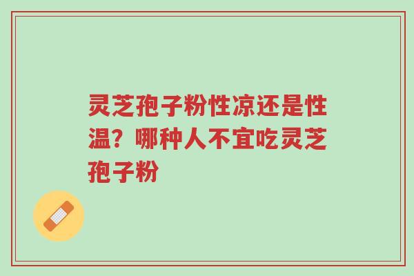 灵芝孢子粉性凉还是性温?哪种人不宜吃灵芝孢子粉-第1张图片-超越 灵芝孢子粉性凉还是性温?哪种人不宜吃灵芝孢子粉-第1张图片-超越