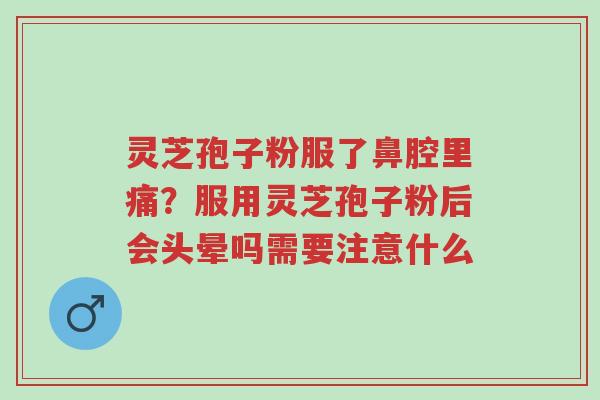灵芝孢子粉服了鼻腔里痛?服用灵芝孢子粉后会头晕吗需要注意什么-第1张图片-超越 灵芝孢子粉服了鼻腔里痛?服用灵芝孢子粉后会头晕吗需要注意什么-第1张图片-超越
