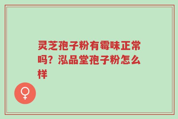 灵芝孢子粉有霉味正常吗?泓品堂孢子粉怎么样-第1张图片-超越 灵芝孢子粉有霉味正常吗?泓品堂孢子粉怎么样-第1张图片-超越