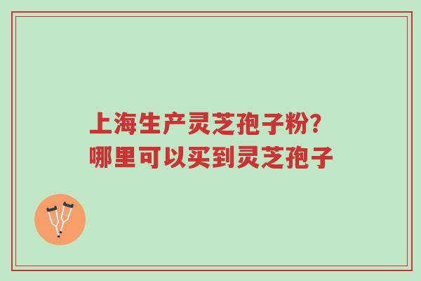 上海生产灵芝孢子粉?哪里可以买到灵芝孢子-第1张图片-超越 上海生产灵芝孢子粉?哪里可以买到灵芝孢子-第1张图片-超越