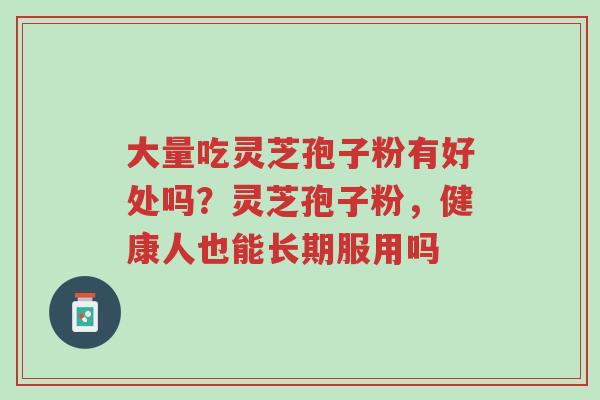 大量吃灵芝孢子粉有好处吗?灵芝孢子粉,健康人也能长期服用吗-第1张图片-超越 大量吃灵芝孢子粉有好处吗?灵芝孢子粉,健康人也能长期服用吗-第1张图片-超越