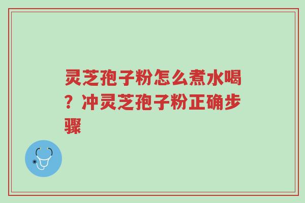 灵芝孢子粉怎么煮水喝?冲灵芝孢子粉正确步骤-第1张图片-超越 灵芝孢子粉怎么煮水喝?冲灵芝孢子粉正确步骤-第1张图片-超越