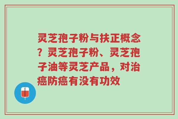 灵芝孢子粉与扶正概念?灵芝孢子粉、灵芝孢子油等灵芝产品,对治癌防癌有没有功效-第1张图片-超越 灵芝孢子粉与扶正概念?灵芝孢子粉、灵芝孢子油等灵芝产品,对治癌防癌有没有功效-第1张图片-超越