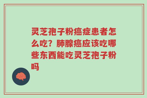 灵芝孢子粉癌症患者怎么吃?肺腺癌应该吃哪些东西能吃灵芝孢子粉吗-第1张图片-超越 灵芝孢子粉癌症患者怎么吃?肺腺癌应该吃哪些东西能吃灵芝孢子粉吗-第1张图片-超越