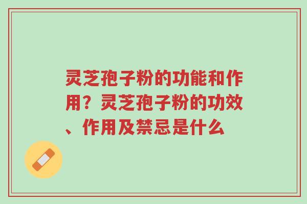 灵芝孢子粉的功能和作用?灵芝孢子粉的功效、作用及禁忌是什么-第1张图片-超越 灵芝孢子粉的功能和作用?灵芝孢子粉的功效、作用及禁忌是什么-第1张图片-超越