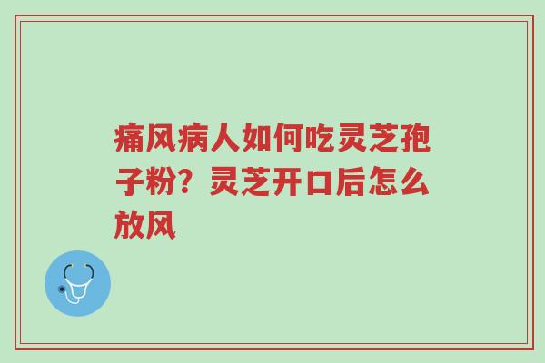 痛风病人如何吃灵芝孢子粉?灵芝开口后怎么放风-第1张图片-超越 痛风病人如何吃灵芝孢子粉?灵芝开口后怎么放风-第1张图片-超越