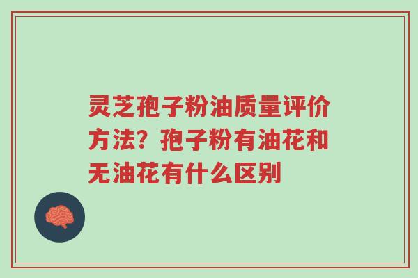 灵芝孢子粉油质量评价方法?孢子粉有油花和无油花有什么区别-第1张图片-超越 灵芝孢子粉油质量评价方法?孢子粉有油花和无油花有什么区别-第1张图片-超越
