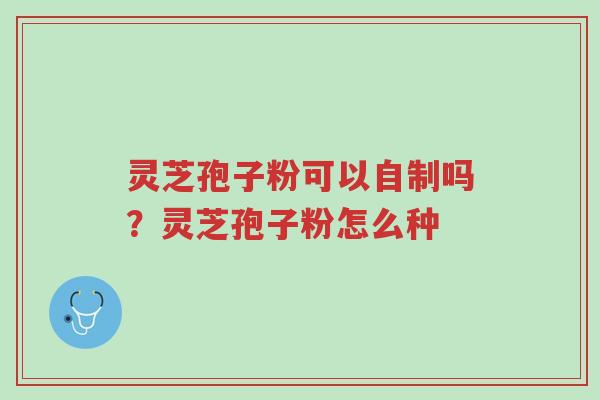 灵芝孢子粉可以自制吗?灵芝孢子粉怎么种-第1张图片-超越 灵芝孢子粉可以自制吗?灵芝孢子粉怎么种-第1张图片-超越