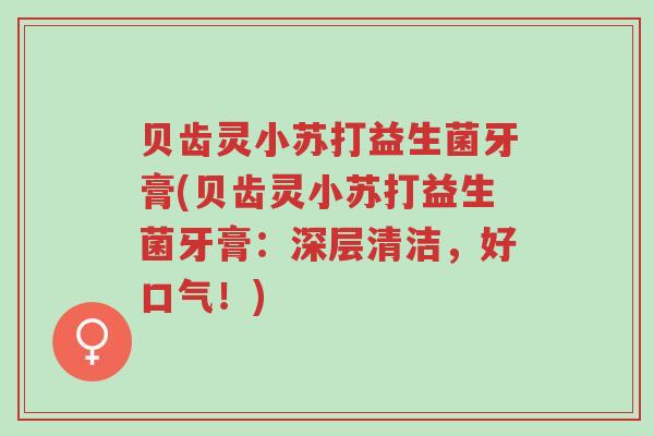 贝齿灵小苏打益生菌牙膏(贝齿灵小苏打益生菌牙膏:深层清洁,好口气!)-第1张图片-超越 贝齿灵小苏打益生菌牙膏(贝齿灵小苏打益生菌牙膏:深层清洁,好口气!)-第1张图片-超越