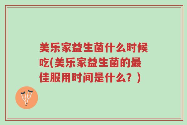 美乐家益生菌什么时候吃(美乐家益生菌的最佳服用时间是什么?)-第1张图片-超越 美乐家益生菌什么时候吃(美乐家益生菌的最佳服用时间是什么?)-第1张图片-超越