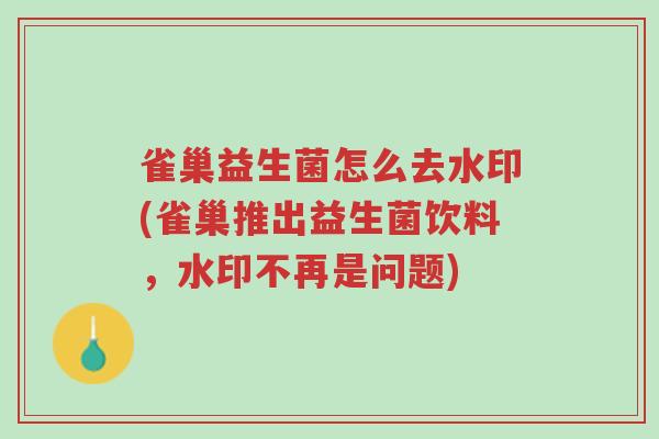 雀巢益生菌怎么去水印(雀巢推出益生菌饮料,水印不再是问题)-第1张图片-超越 雀巢益生菌怎么去水印(雀巢推出益生菌饮料,水印不再是问题)-第1张图片-超越