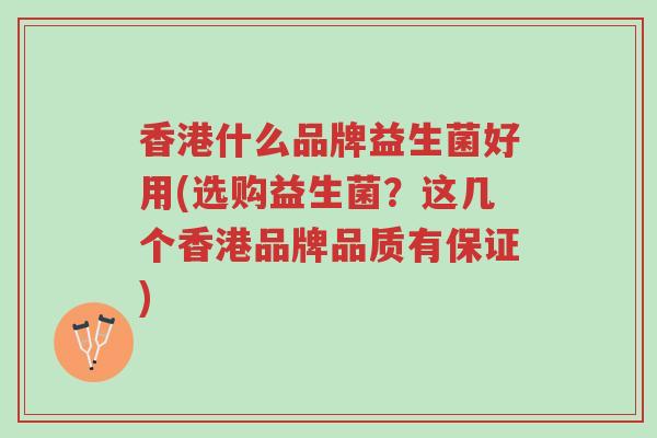 香港什么品牌益生菌好用(选购益生菌?这几个香港品牌品质有保证)-第1张图片-超越 香港什么品牌益生菌好用(选购益生菌?这几个香港品牌品质有保证)-第1张图片-超越