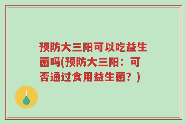 预防大三阳可以吃益生菌吗(预防大三阳:可否通过食用益生菌?)-第1张图片-超越 预防大三阳可以吃益生菌吗(预防大三阳:可否通过食用益生菌?)-第1张图片-超越