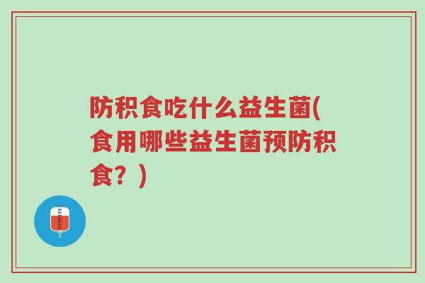 防积食吃什么益生菌(食用哪些益生菌预防积食?)-第1张图片-超越 防积食吃什么益生菌(食用哪些益生菌预防积食?)-第1张图片-超越
