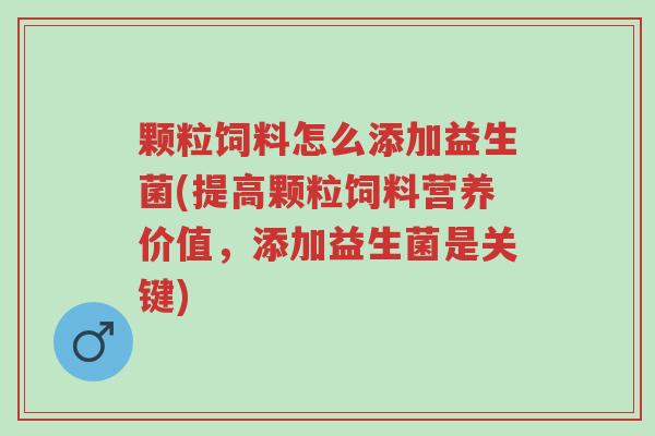 颗粒饲料怎么添加益生菌(提高颗粒饲料营养价值,添加益生菌是关键)-第1张图片-超越 颗粒饲料怎么添加益生菌(提高颗粒饲料营养价值,添加益生菌是关键)-第1张图片-超越