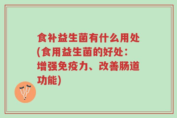 食补益生菌有什么用处(食用益生菌的好处:增强免疫力、改善肠道功能)-第1张图片-超越 食补益生菌有什么用处(食用益生菌的好处:增强免疫力、改善肠道功能)-第1张图片-超越