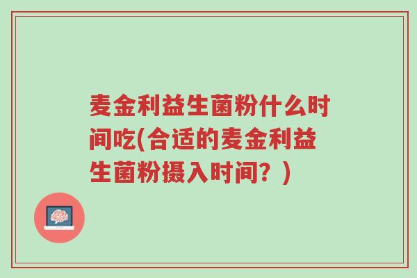麦金利益生菌粉什么时间吃(合适的麦金利益生菌粉摄入时间?)-第1张图片-超越 麦金利益生菌粉什么时间吃(合适的麦金利益生菌粉摄入时间?)-第1张图片-超越