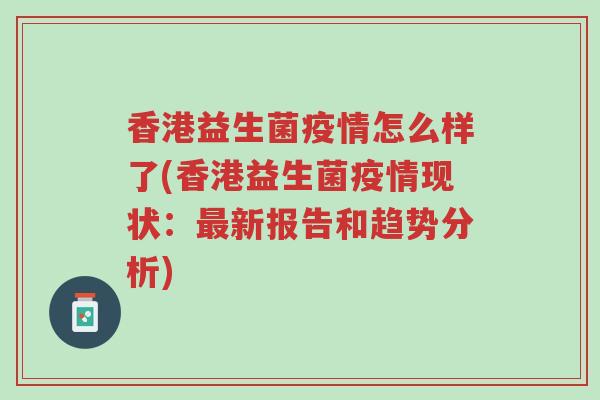 香港益生菌疫情怎么样了(香港益生菌疫情现状:最新报告和趋势分析)-第1张图片-超越 香港益生菌疫情怎么样了(香港益生菌疫情现状:最新报告和趋势分析)-第1张图片-超越