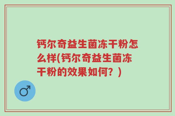 钙尔奇益生菌冻干粉怎么样(钙尔奇益生菌冻干粉的效果如何?)-第1张图片-超越 钙尔奇益生菌冻干粉怎么样(钙尔奇益生菌冻干粉的效果如何?)-第1张图片-超越