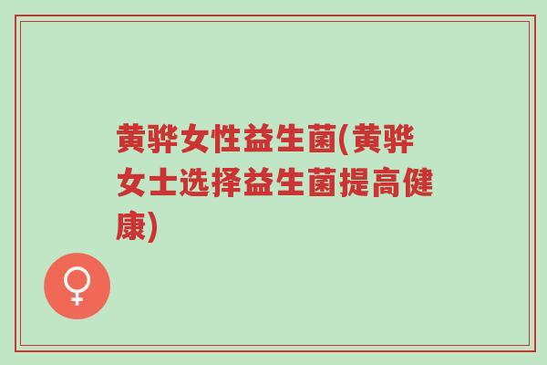 黄骅女性益生菌(黄骅女士选择益生菌提高健康)-第1张图片-超越 黄骅女性益生菌(黄骅女士选择益生菌提高健康)-第1张图片-超越