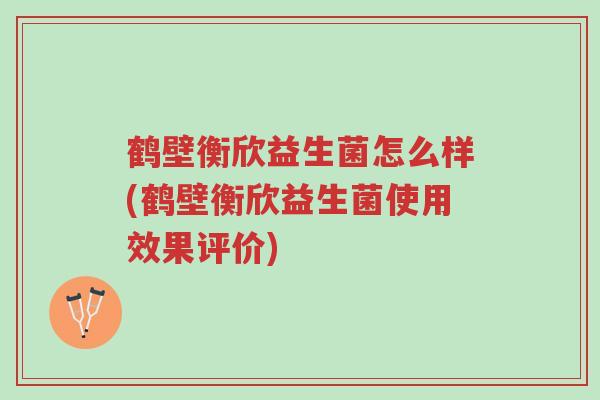 鹤壁衡欣益生菌怎么样(鹤壁衡欣益生菌使用效果评价)-第1张图片-超越 鹤壁衡欣益生菌怎么样(鹤壁衡欣益生菌使用效果评价)-第1张图片-超越