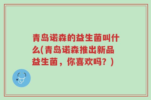 青岛诺森的益生菌叫什么(青岛诺森推出新品益生菌,你喜欢吗?)-第1张图片-超越 青岛诺森的益生菌叫什么(青岛诺森推出新品益生菌,你喜欢吗?)-第1张图片-超越