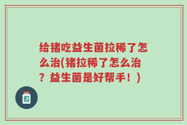 给猪吃益生菌拉稀了怎么治(猪拉稀了怎么治?益生菌是好帮手!)-第1张图片-超越 给猪吃益生菌拉稀了怎么治(猪拉稀了怎么治?益生菌是好帮手!)-第1张图片-超越
