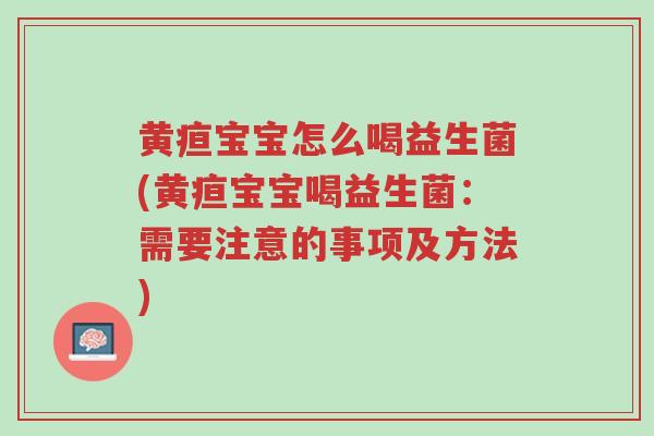 黄疸宝宝怎么喝益生菌(黄疸宝宝喝益生菌:需要注意的事项及方法)-第1张图片-超越 黄疸宝宝怎么喝益生菌(黄疸宝宝喝益生菌:需要注意的事项及方法)-第1张图片-超越