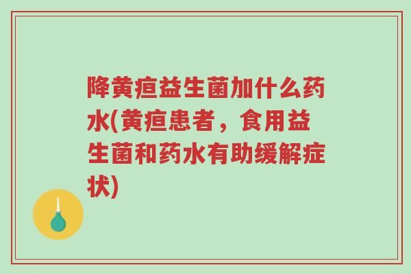 降黄疸益生菌加什么药水(黄疸患者,食用益生菌和药水有助缓解症状)-第1张图片-超越 降黄疸益生菌加什么药水(黄疸患者,食用益生菌和药水有助缓解症状)-第1张图片-超越