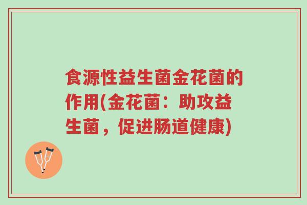 食源性益生菌金花菌的作用(金花菌：助攻益生菌，促进肠道健康)-第1张图片-超越